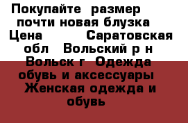 Покупайте  размер M !!!!почти новая блузка! › Цена ­ 550 - Саратовская обл., Вольский р-н, Вольск г. Одежда, обувь и аксессуары » Женская одежда и обувь   